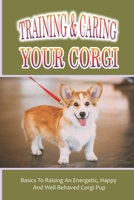 Training & Caring Your Corgi: Basics To Raising An Energetic, Happy And Well-Behaved Corgi Pup: Instructions To Corgi-Proof Your Home B09C245D2Z Book Cover