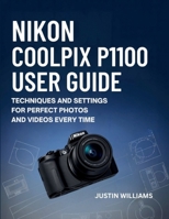 Nikon Coolpix P1100 User Guide: Techniques and Settings for Perfect Photos and Videos Every Time B0GBLXDF6D Book Cover