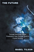 The Future Through Astrology: Better Predictions Than Through Tarot or Crystal Scrying B0BVDHXT45 Book Cover