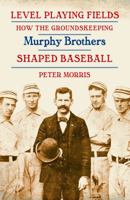 Level Playing Fields: How the Groundskeeping Murphy Brothers Shaped Baseball 0803246307 Book Cover