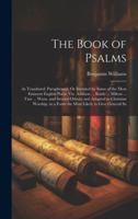 The Book of Psalms: As Translated, Paraphrased, Or Imitated by Some of the Most Eminent English Poets; Viz. Addison ... Brady ... Milton ... Tate ... ... in a Form the Most Likely to Give General Sa 1020237082 Book Cover