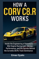 How A Corvette, C8.R Works: Inside the Engineering of America’s Mid-Engine Racing Icon – Design, Performance, and the Secrets Behind the Corvette ... the Hidden Mechanics of the Modern World) B0FJ1Q7MFD Book Cover