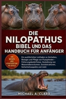 DIE NILOPATHUSBIBEL UND DAS HANDBUCH FÜR ANFÄNGER: Ein ausführlicher Leitfaden zu Verhalten, Biologie und Pflege von Flusspferden – ... Sicherheitsaspekte und mehr (German Edition) B0H29BKRHP Book Cover