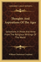 Thoughts And Aspirations Of The Ages: Selections In Prose And Verse From The Religious Writings Of The World 1146809336 Book Cover