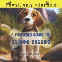 Pawsitively Adorable- A Fun Kids Guide to 21 Dog Breeds B0BW2C3BK1 Book Cover
