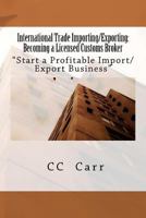 International Trade Importing/Exporting: Becoming a Licensed Customs Broker: Start a Profitable Import/Export Business 1463712030 Book Cover