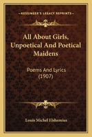 All About Girls, Unpoetical And Poetical Maidens: Poems And Lyrics 1120142512 Book Cover