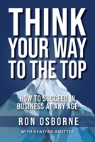 Think Your Way to the Top: How to Succeed in Business at Any Age 1612062903 Book Cover