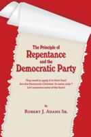 The Principle of Repentance and the Democratic Party: They need to apply it in their lives! Are the Democrats Christian 'in name only'? Let's examine some of the facts! 0984632484 Book Cover