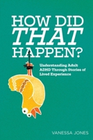 How Did THAT Happen: Understanding Adult ADHD Through Stories of Lived Experiences 1952773849 Book Cover