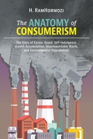 The Anatomy of Consumerism: The Story of Excess, Greed, Self-Indulgence, Wealth Accumulation, Insurmountable Waste, and Environmental Degradation 1525545957 Book Cover