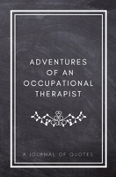 Adventures of An Occupational Therapist: A Journal of Quotes: Prompted Quote Journal (5.25inx8in) Occupational Therapy Gift for Men or Women, OT ... Gift, QUOTE BOOK FOR OCCUPATIONAL THERAPISTS 1717219667 Book Cover