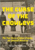 The Curse of the Crowleys: The True Story of James Crowley the Spernall Murderer 1326465066 Book Cover