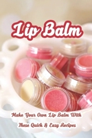 Lip Balm: Make Your Own Lip Balm With These Quick & Easy Recipes: Essential guide and easy recipe to create DIY lip balm for your beautiful sweet lips B0914QG453 Book Cover