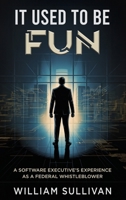 IT USED TO BE FUN: A SOFTWARE EXECUTIVE'S EXPERIENCE AS A FEDERAL WHISTLEBLOWER B0H4LH41QT Book Cover