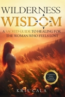Wilderness Wisdom: A Sacred Guide to Healing for the Woman Who Feels Lost B0FF6ZG48X Book Cover