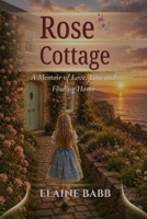 Rose Cottage: A memoir of love, loss and finding home. B0HC8BYWS3 Book Cover