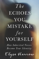 The Echoes You Mistake for Yourself: How Inherited Voices Become Your Identity B0G5PM375B Book Cover