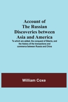 Account of the Russian Discoveries between Asia and America, to which are added The Conquest of Siberia and the History of the Transactions and Commerce between Russia and China 9354591620 Book Cover