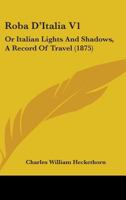 Roba D'Italia V1: Or Italian Lights And Shadows, A Record Of Travel 1164927671 Book Cover