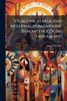 Vilagunk Alakulasai Nyelvhagyomanyainkban; Mythologiai Tanulmany 1149572884 Book Cover