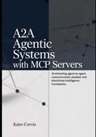 A2A Agentic Systems with MCP Servers: Architecting Agent-to-Agent Communication, Modular and Distributed Intelligence Frameworks B0GXJM8SG3 Book Cover
