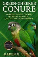 GREEN CHEEKED CONURE: A Complete Guide to Care, Nutrition, Behavior, and Lifelong Companionship B0FRXXD53X Book Cover
