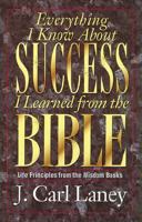 Everything I Know About Success I Learned from the Bible: Life Principles from the Wisdom Books 0825430933 Book Cover