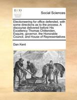 Electioneering for office defended, with some directions as to the process. A discourse delivered before His Excellency Thomas Chittenden, Esquire, ... Council, and House of Representatives 1170781012 Book Cover