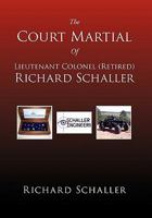 The Court Martial Of Lieutenant Colonel (Retired) Richard Schaller: Of Lieutenant Colonel... 1462855407 Book Cover