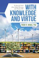 With Knowledge and Virtue: To Save the Earth from Global Warming and Nuclear War 1532032242 Book Cover