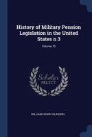 History of Military Pension Legislation in the United States n 3; Volume 12 1376795256 Book Cover