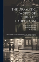 The Dramatic Works of Gerhart Hauptmann: Later Dramas in Prose: The Maidens of the Mount. Griselda. Gabriel Schilling's Flight 1022878352 Book Cover