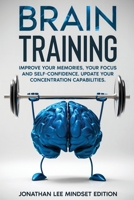 Brain Training: Improve Your Memories, Your Focus and Self-Confidence. Update Your Concentration Capabilities. B091GMXZ1Z Book Cover