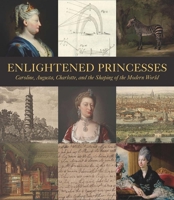 Enlightened Princesses: Caroline, Augusta, Charlotte, and the Shaping of the Modern World 0300217102 Book Cover