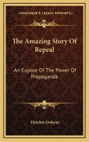 The Amazing Story of Repeal: An Expose of the Power of Propaganda 1163182001 Book Cover