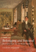 Belonging and Betrayal: How Jews Made the Art World Modern (The Tauber Institute Series for the Study of European Jewry) 1684583640 Book Cover