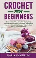 Crochet for Beginners: Learn to Crochet: A Complete Step by Step Guide With Pictures and Illustrations to Mastering the Art of Crocheting. Tips and Tricks to Start Making your Crochet Ideas 1801132976 Book Cover
