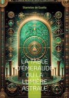 La table d'Émeraude ou La lumière astrale: Explorez les arcanes de l'hermétisme et de l'alchimie spirituelle dans ce traité majeur de l'occultisme français (French Edition) 2322537136 Book Cover