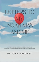 Letters To My Noah Man And Me: A Father's Odyssey: Confronting Grief, Guilt and the Journey Towards Healing After Losing His Father and Son. B0GXRM5F98 Book Cover
