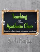 Teaching the Apathetic Choir: Strategies and Activities to Motivate the Unmotivated 1639911499 Book Cover