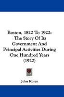 Boston, 1822 to 1922. the Story of Its Government and Principal Activities During One Hundred Years 1376694603 Book Cover