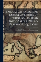 Tabulae Genealogicae Ducum Superioris Et Inferioris Silesiae AB Initio Saeculi XII. Ad Praesens Usque XVIII 1276885741 Book Cover