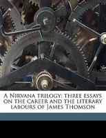 A Nirvana Trilogy: Three Essays on the Career and the Literary Labours of James Thomson 1110949995 Book Cover