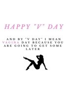 Happy V Day  And By "V Day" I Mean Vagina Day Because You Are Going To Get Some: Boyfriend Valentine'S Day Gift ,Funny Gag Gift Small Notebook Notepad ... gifts,naughty couples gifts ,funny sex gifts 1661301754 Book Cover