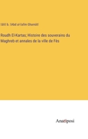 Roudh El-Kartas; Histoire des souverains du Maghreb et annales de la ville de Fès 3382710242 Book Cover