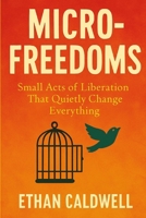 Micro-Freedoms: Small Acts of Liberation That Quietly Change Everything B0F5QC47ZP Book Cover