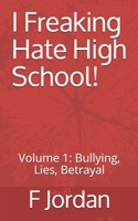 I Freaking Hate High School!: Volume 1: Bullying, Lies, Betrayal B08HT9PTH9 Book Cover