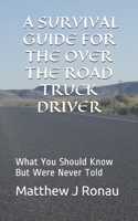 A Survival Guide for Over-the-Road Truck Drivers: What You Should Know But Were Never Told 1490575006 Book Cover