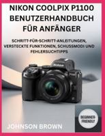 NIKON COOLPIX P1100 BENUTZERHANDBUCH FÜR ANFÄNGER: Schritt-Für-Schritt-Anleitungen, Versteckte Funktionen, Schussmodi Und Fehlersuchtipps B0G3QLCGDJ Book Cover